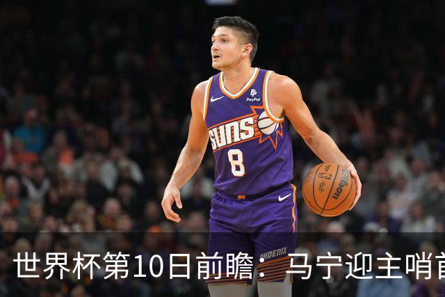 世界杯第10日前瞻：马宁迎主哨首秀 日本队踢第1000场里程碑